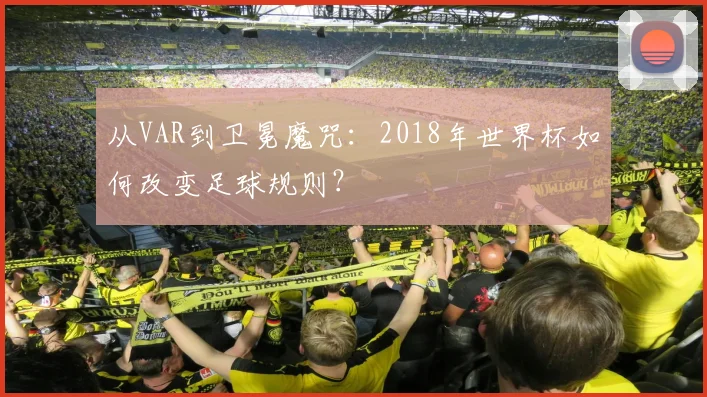 从VAR到卫冕魔咒：2018年世界杯如何改变足球规则？