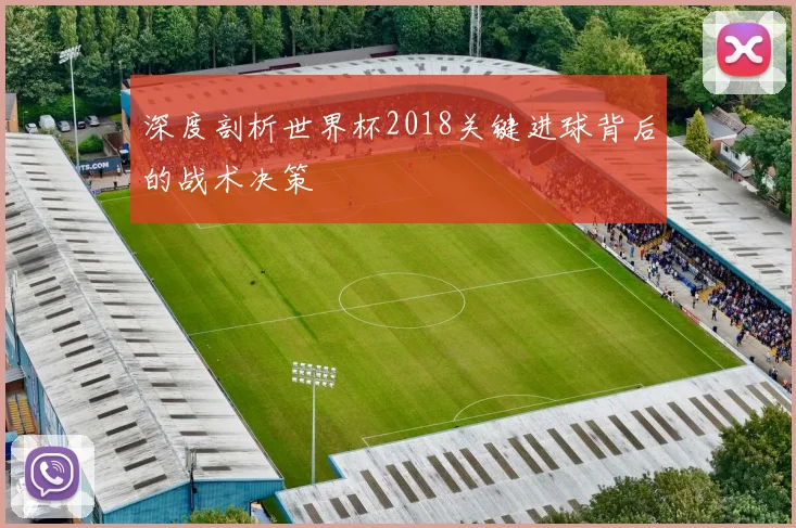 深度剖析世界杯2018关键进球背后的战术决策