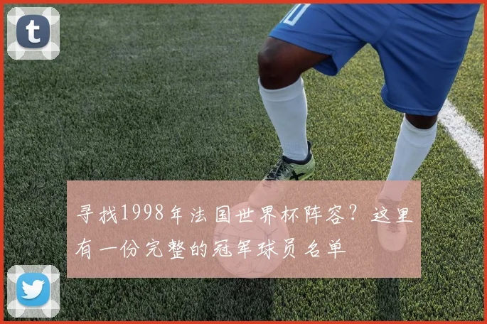 寻找1998年法国世界杯阵容？这里有一份完整的冠军球员名单