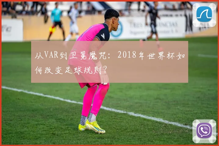 从VAR到卫冕魔咒：2018年世界杯如何改变足球规则？