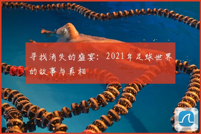 寻找消失的盛宴：2021年足球世界的故事与真相