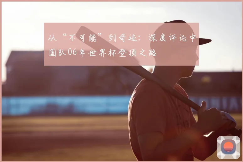 从“不可能”到奇迹：深度评论中国队06年世界杯登顶之路
