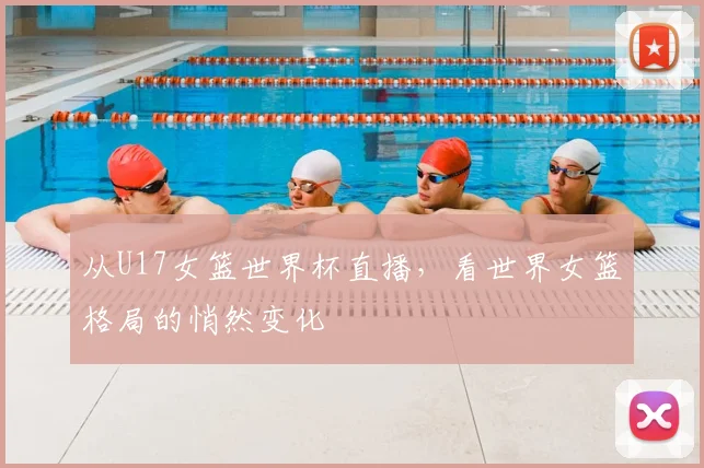 从U17女篮世界杯直播，看世界女篮格局的悄然变化