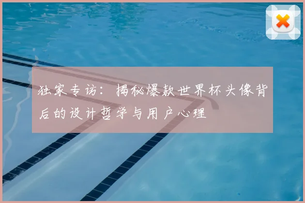 独家专访:揭秘爆款世界杯头像背后的设计哲学与用户心理