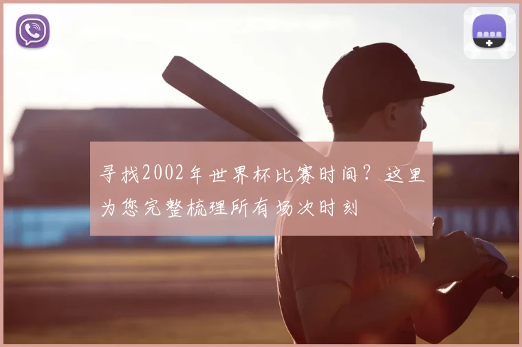 寻找2002年世界杯比赛时间？这里为您完整梳理所有场次时刻