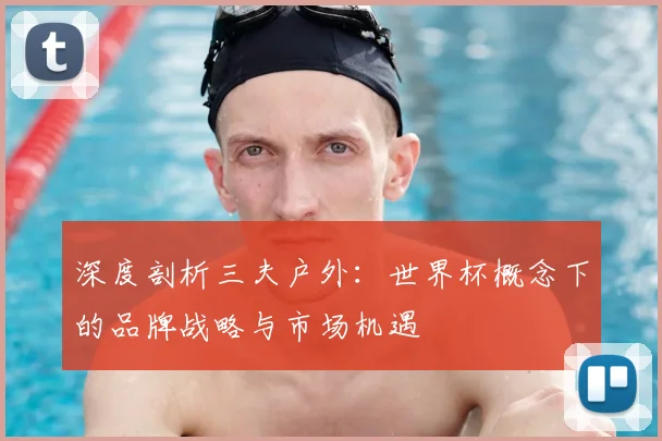 深度剖析三夫户外：世界杯概念下的品牌战略与市场机遇