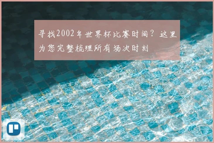 寻找2002年世界杯比赛时间？这里为您完整梳理所有场次时刻