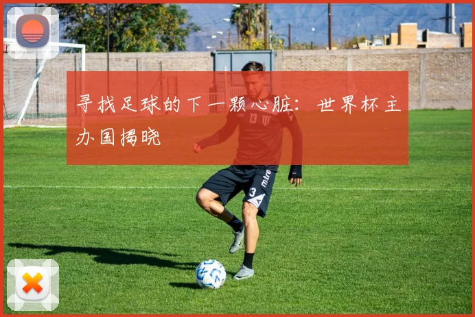寻找足球的下一颗心脏：世界杯主办国揭晓